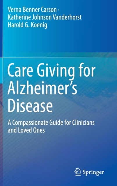 Care Giving for Alzheimer's Disease : A Compassionate Guide for Clinicians and Loved Ones, Hardback Book