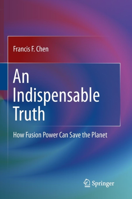 An Indispensable Truth : How Fusion Power Can Save the Planet, Paperback / softback Book