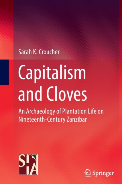 Capitalism and Cloves : An Archaeology of Plantation Life on Nineteenth-Century Zanzibar, Paperback / softback Book