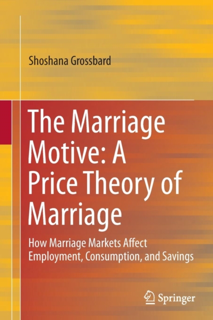 The Marriage Motive: A Price Theory of Marriage : How Marriage Markets Affect Employment, Consumption, and Savings, Paperback / softback Book