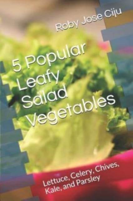 5 Popular Leafy Salad Vegetables : Lettuce, Celery, Chives, Kale, and Parsley, Paperback / softback Book