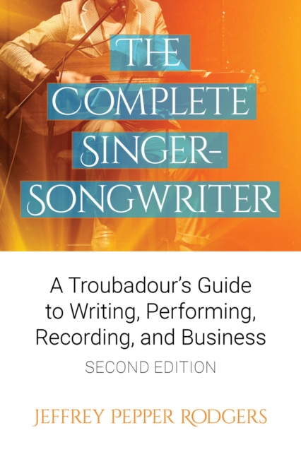 Complete Singer-Songwriter : A Troubadour's Guide to Writing, Performing, Recording & Business, EPUB eBook