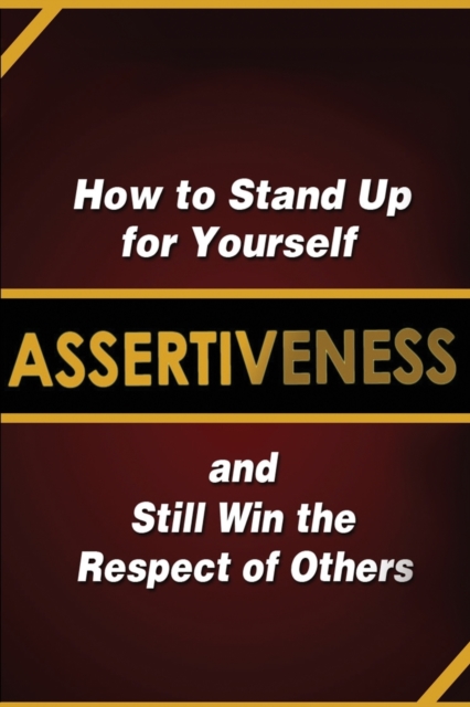 Assertiveness : How to Stand Up for Yourself and Still Win the Respect of Others, Paperback / softback Book