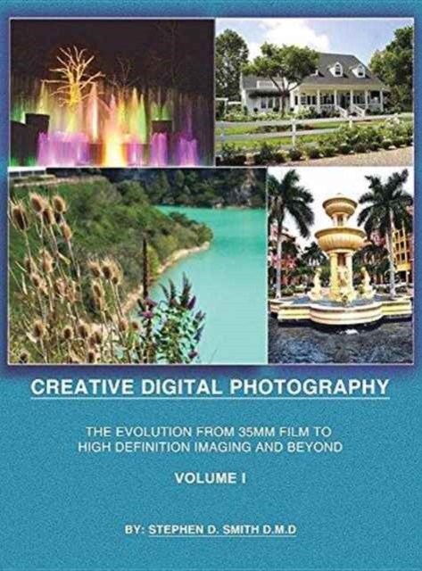 Creative Digital Photography : The Evolution from 35mm Film to High Definition Imaging and Beyond Volume One, Hardback Book