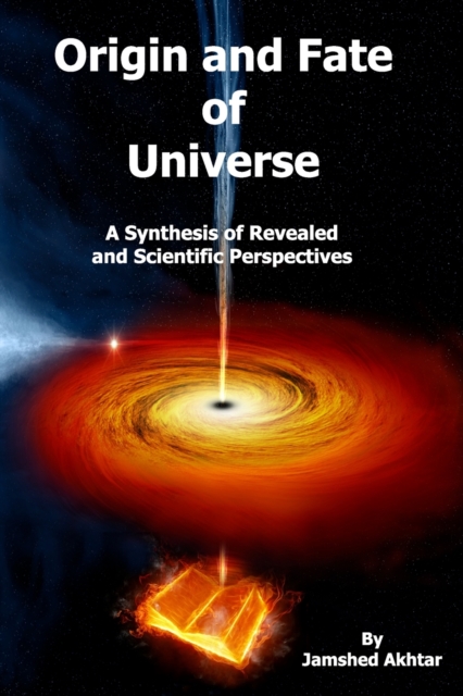 Origin and Fate of Universe : A Synthesis of Revealed and Scientific Perspectives, Paperback / softback Book