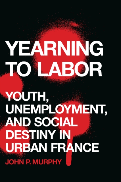 Yearning to Labor : Youth, Unemployment, and Social Destiny in Urban France, PDF eBook