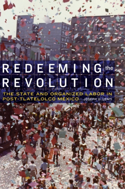 Redeeming the Revolution : The State and Organized Labor in Post-Tlatelolco Mexico, Paperback / softback Book
