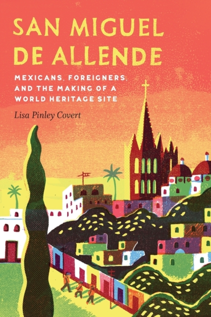 San Miguel de Allende : Mexicans, Foreigners, and the Making of a World Heritage Site, Paperback / softback Book