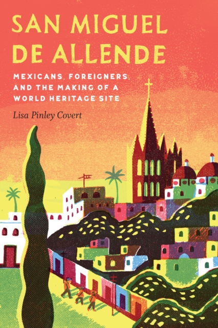 The San Miguel de Allende : Mexicans, Foreigners, and the Making of a World Heritage Site, EPUB eBook