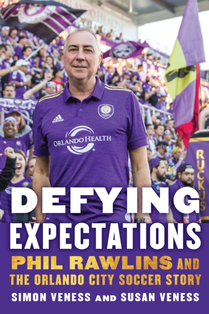 Defying Expectations : Phil Rawlins and the Orlando City Soccer Story, Hardback Book
