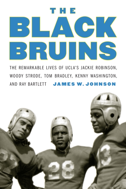 The Black Bruins : The Remarkable Lives of UCLA's Jackie Robinson, Woody Strode, Tom Bradley, Kenny Washington, and Ray Bartlett, Hardback Book
