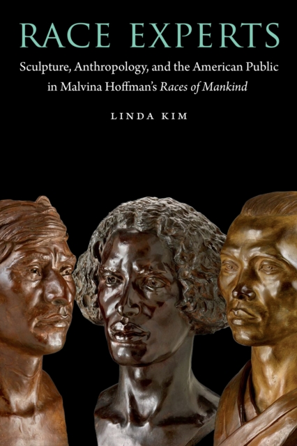 Race Experts : Sculpture, Anthropology, and the American Public in Malvina Hoffman's Races of Mankind, Hardback Book