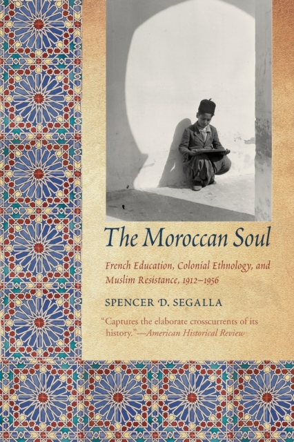 The Moroccan Soul : French Education, Colonial Ethnology, and Muslim Resistance, 1912-1956, Paperback / softback Book