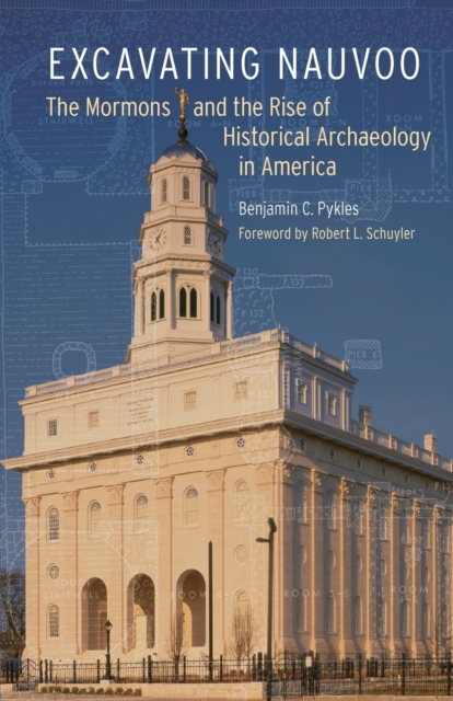 Excavating Nauvoo : The Mormons and the Rise of Historical Archaeology in America, Paperback / softback Book