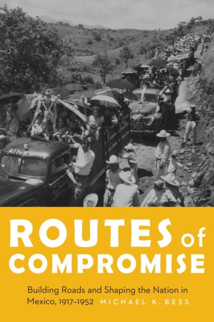 The Routes of Compromise : Building Roads and Shaping the Nation in Mexico, 1917-1952, EPUB eBook
