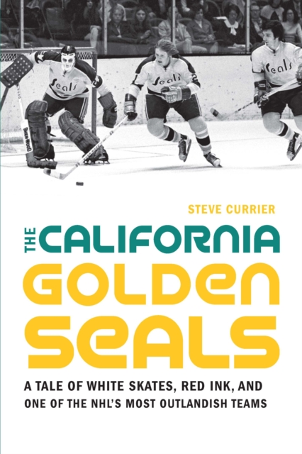 California Golden Seals : A Tale of White Skates, Red Ink, and One of the NHL's Most Outlandish Teams, PDF eBook
