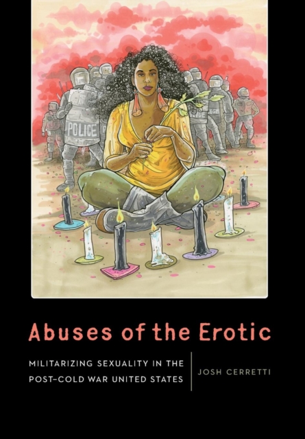 Abuses of the Erotic : Militarizing Sexuality in the Post-Cold War United States, Hardback Book