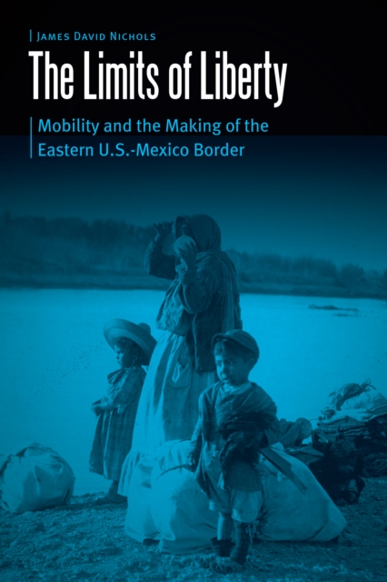 The Limits of Liberty : Mobility and the Making of the Eastern U.S.-Mexico Border, Hardback Book