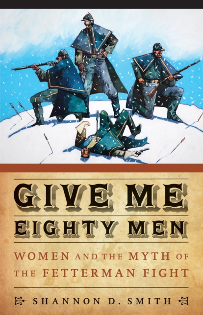 Give Me Eighty Men : Women and the Myth of the Fetterman Fight, EPUB eBook
