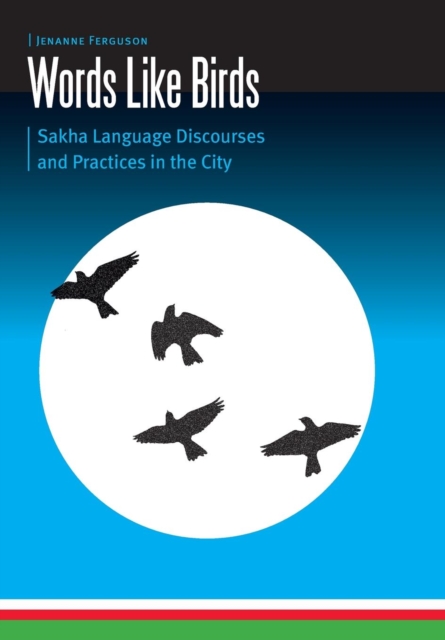 Words Like Birds : Sakha Language Discourses and Practices in the City, Hardback Book