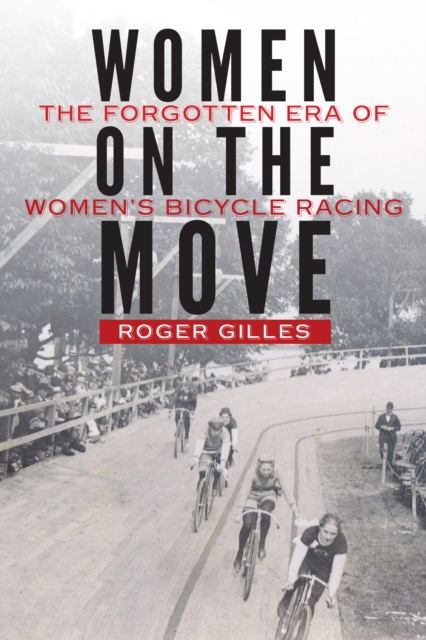 Women on the Move : The Forgotten Era of Women's Bicycle Racing, PDF eBook