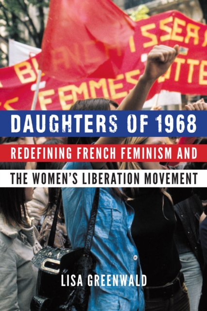 Daughters of 1968 : Redefining French Feminism and the Women's Liberation Movement, EPUB eBook