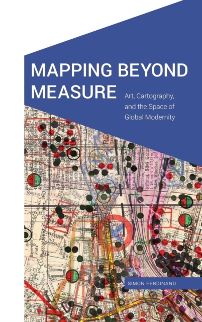 Mapping Beyond Measure : Art, Cartography, and the Space of Global Modernity, Hardback Book