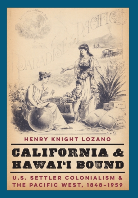California and Hawai'i Bound : U.S. Settler Colonialism and the Pacific West, 1848-1959, Hardback Book