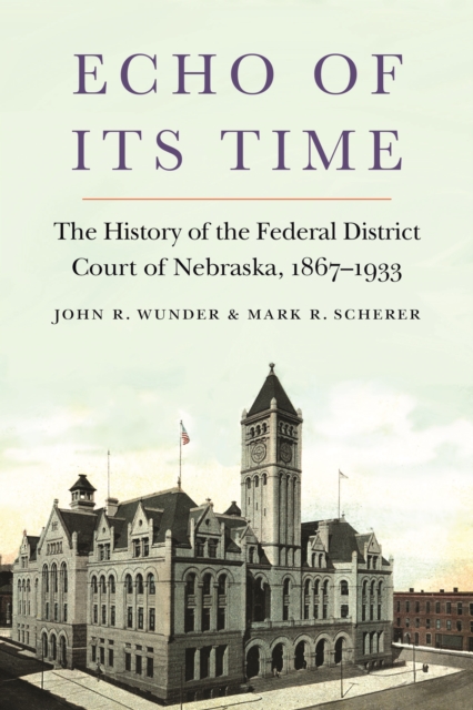 Echo of Its Time : The History of the Federal District Court of Nebraska, 1867-1933, Hardback Book