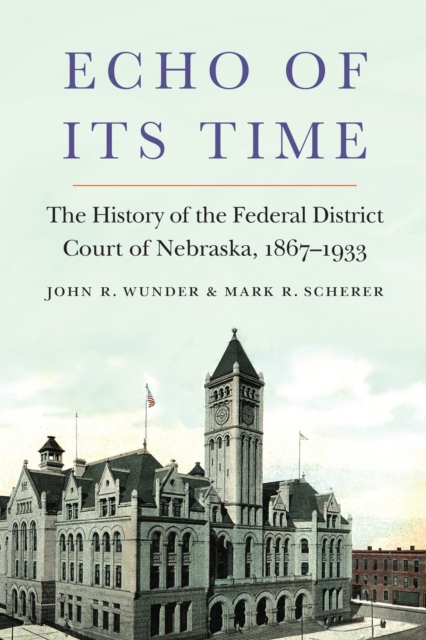 Echo of Its Time : The History of the Federal District Court of Nebraska, 1867-1933, PDF eBook