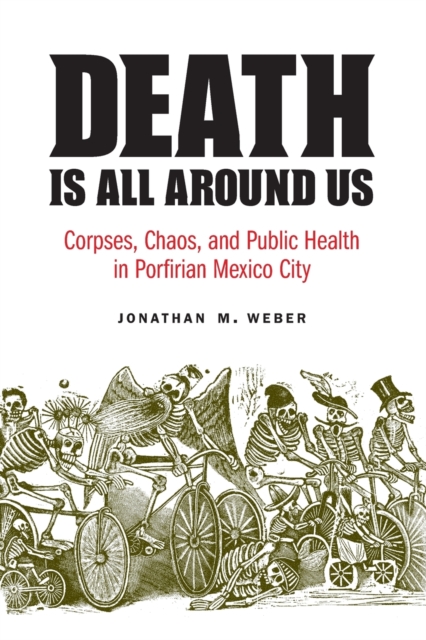 Death Is All around Us : Corpses, Chaos, and Public Health in Porfirian Mexico City, Paperback / softback Book