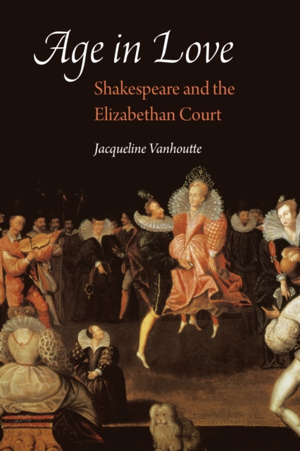 Age in Love : Shakespeare and the Elizabethan Court, PDF eBook