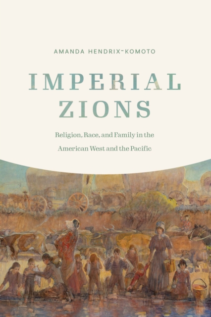 Imperial Zions : Religion, Race, and Family in the American West and the Pacific, Hardback Book