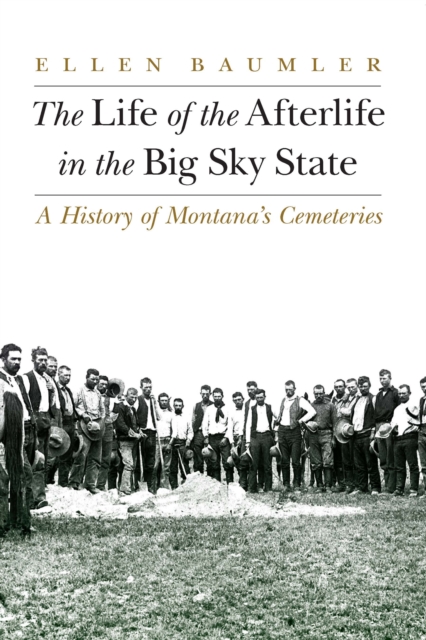 The Life of the Afterlife in the Big Sky State : A History of Montana's Cemeteries, Paperback / softback Book