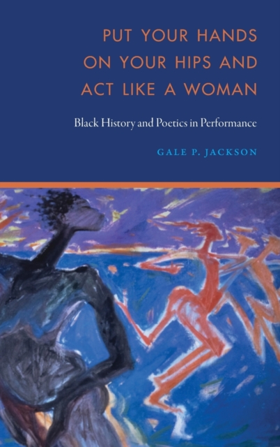 Put Your Hands on Your Hips and Act Like a Woman : Black History and Poetics in Performance, Hardback Book