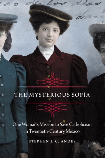 The Mysterious Sofia : One Woman's Mission to Save Catholicism in Twentieth-Century Mexico, EPUB eBook