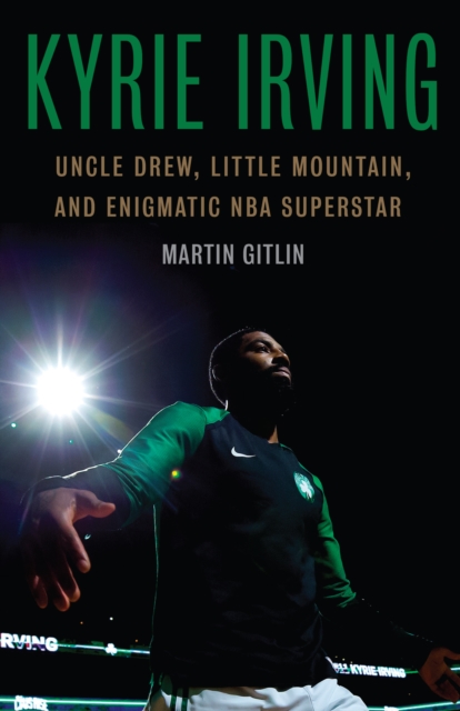 Kyrie Irving : Uncle Drew, Little Mountain, and Enigmatic NBA Superstar, PDF eBook