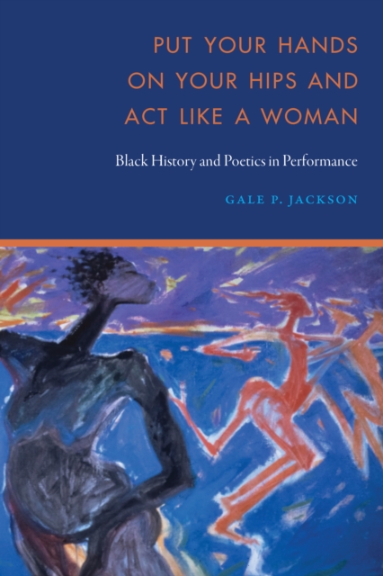 Put Your Hands on Your Hips and Act Like a Woman : Black History and Poetics in Performance, EPUB eBook