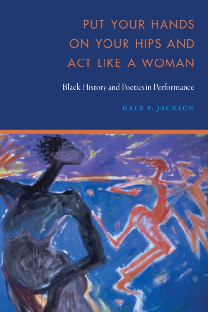 Put Your Hands on Your Hips and Act Like a Woman : Black History and Poetics in Performance, PDF eBook