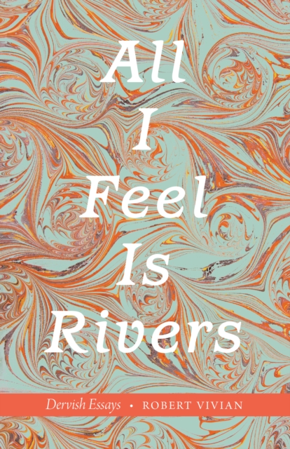 All I Feel Is Rivers : Dervish Essays, EPUB eBook