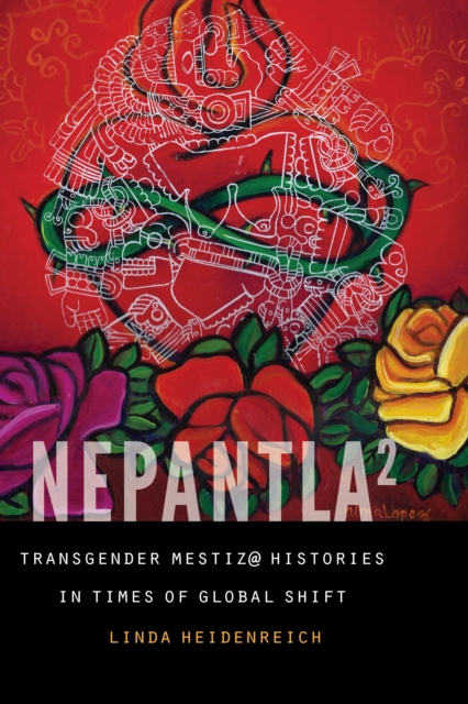 Nepantla Squared : Transgender Mestiz@ Histories in Times of Global Shift, EPUB eBook