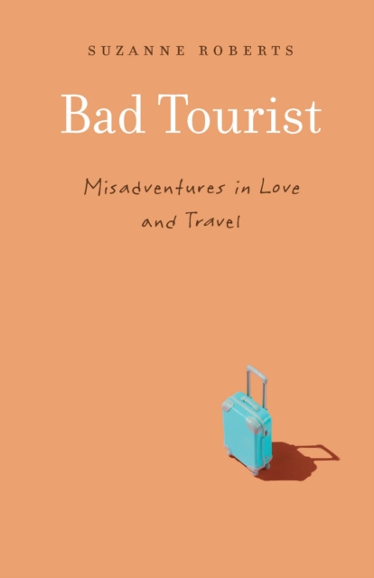 Bad Tourist : Misadventures in Love and Travel, Paperback / softback Book