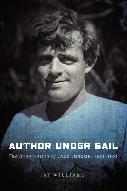 Author Under Sail : The Imagination of Jack London, 1902-1907, EPUB eBook