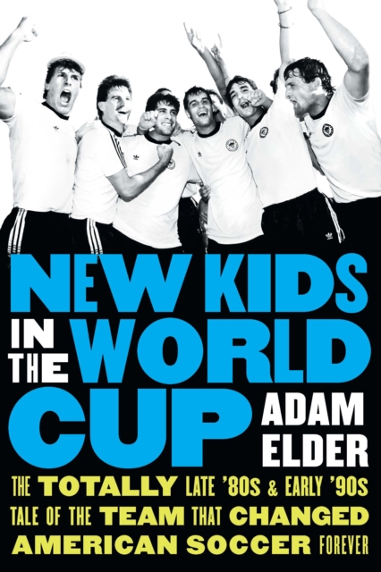 New Kids in the World Cup : The Totally Late '80s and Early '90s Tale of the Team That Changed American Soccer Forever, Hardback Book
