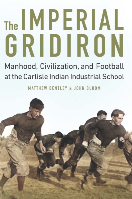 Imperial Gridiron : Manhood, Civilization, and Football at the Carlisle Indian Industrial School, EPUB eBook