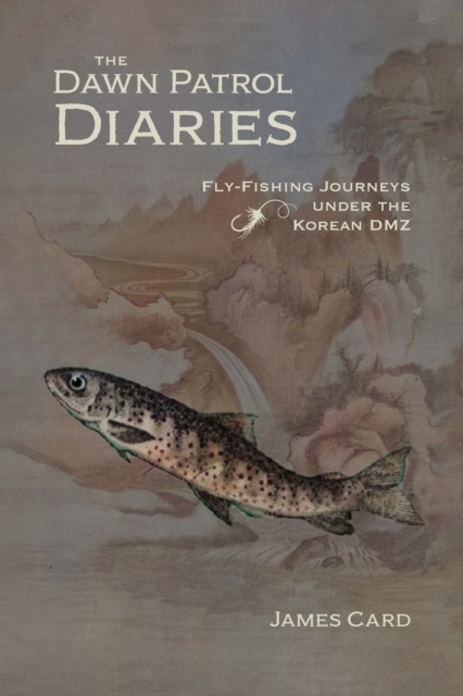 The Dawn Patrol Diaries : Fly-Fishing Journeys under the Korean DMZ, Paperback / softback Book