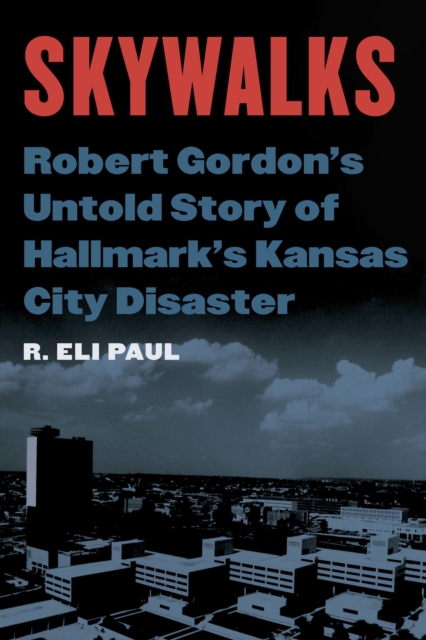 Skywalks : Robert Gordon's Untold Story of Hallmark's Kansas City Disaster, PDF eBook
