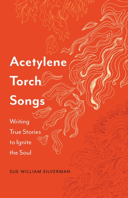 Acetylene Torch Songs : Writing True Stories to Ignite the Soul, Paperback / softback Book