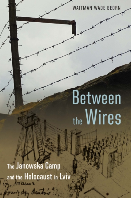 Between the Wires : The Janowska Camp and the Holocaust in Lviv, Hardback Book
