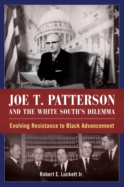 Joe T. Patterson and the White South's Dilemma : Evolving Resistance to Black Advancement, EPUB eBook